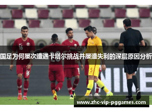 国足为何屡次遭遇卡塔尔挑战并屡遭失利的深层原因分析