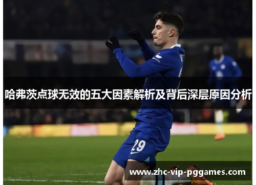 哈弗茨点球无效的五大因素解析及背后深层原因分析 哈弗茨点球无效的五大因素解析及背后深层原因分析