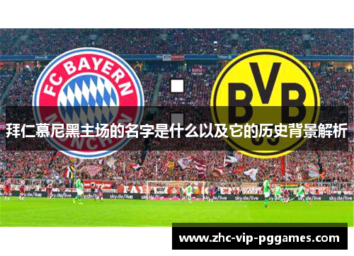 拜仁慕尼黑主场的名字是什么以及它的历史背景解析