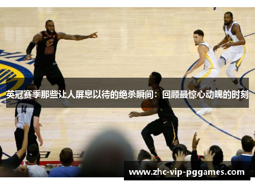 英冠赛季那些让人屏息以待的绝杀瞬间：回顾最惊心动魄的时刻