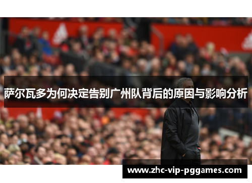 萨尔瓦多为何决定告别广州队背后的原因与影响分析 萨尔瓦多为何决定告别广州队背后的原因与影响分析