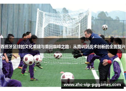 西班牙足球的文化重建与重回巅峰之路:从青训到战术创新的全面复兴 西班牙足球的文化重建与重回巅峰之路:从青训到战术创新的全面复兴