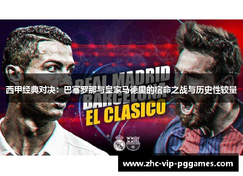 西甲经典对决:巴塞罗那与皇家马德里的宿命之战与历史性较量 西甲经典对决:巴塞罗那与皇家马德里的宿命之战与历史性较量