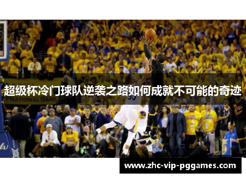 超级杯冷门球队逆袭之路如何成就不可能的奇迹 超级杯冷门球队逆袭之路如何成就不可能的奇迹