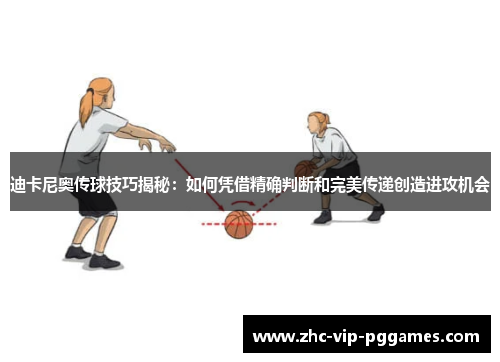 迪卡尼奥传球技巧揭秘:如何凭借精确判断和完美传递创造进攻机会 迪卡尼奥传球技巧揭秘:如何凭借精确判断和完美传递创造进攻机会
