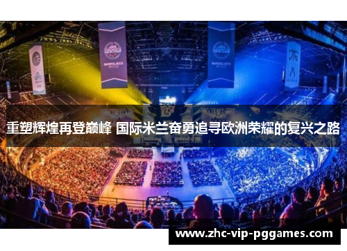 重塑辉煌再登巅峰 国际米兰奋勇追寻欧洲荣耀的复兴之路