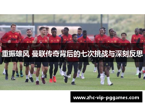 重振雄风 曼联传奇背后的七次挑战与深刻反思 重振雄风 曼联传奇背后的七次挑战与深刻反思