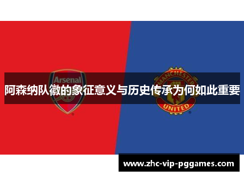 阿森纳队徽的象征意义与历史传承为何如此重要