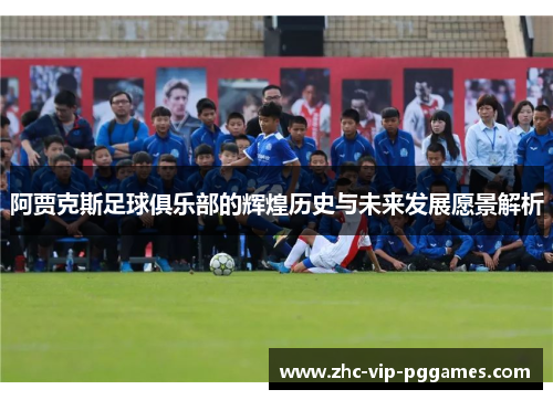 阿贾克斯足球俱乐部的辉煌历史与未来发展愿景解析