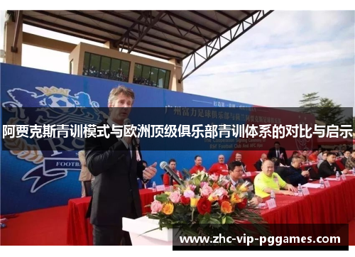 阿贾克斯青训模式与欧洲顶级俱乐部青训体系的对比与启示 阿贾克斯青训模式与欧洲顶级俱乐部青训体系的对比与启示