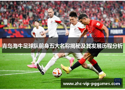 青岛海牛足球队前身五大名称揭秘及其发展历程分析 青岛海牛足球队前身五大名称揭秘及其发展历程分析