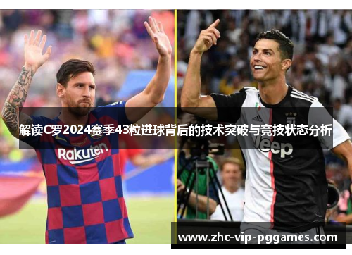 解读C罗2024赛季43粒进球背后的技术突破与竞技状态分析