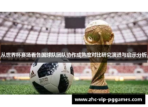 从世界杯赛场看各国球队团队协作成熟度对比研究演进与启示分析