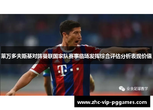 莱万多夫斯基对阵曼联国家队赛事临场发挥综合评估分析表现价值 莱万多夫斯基对阵曼联国家队赛事临场发挥综合评估分析表现价值