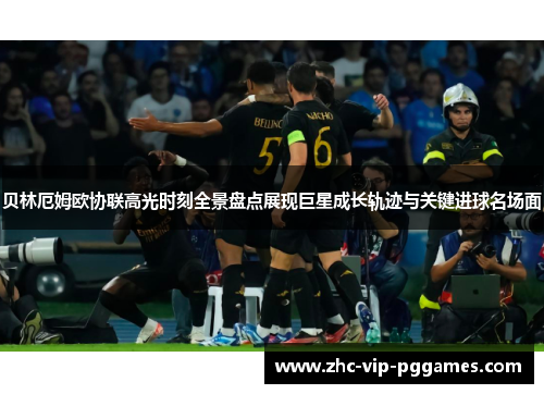 贝林厄姆欧协联高光时刻全景盘点展现巨星成长轨迹与关键进球名场面