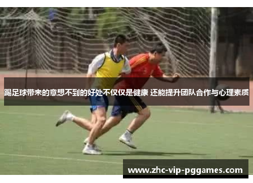 踢足球带来的意想不到的好处不仅仅是健康 还能提升团队合作与心理素质 踢足球带来的意想不到的好处不仅仅是健康 还能提升团队合作与心理素质