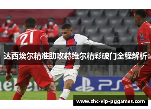达西埃尔精准助攻赫维尔精彩破门全程解析