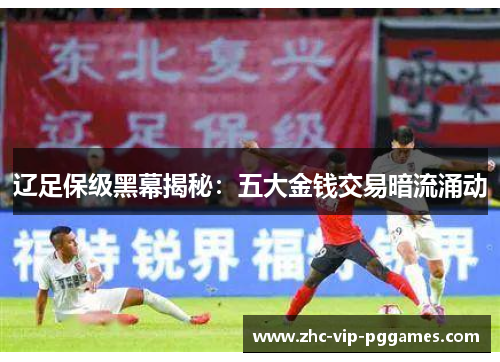 辽足保级黑幕揭秘：五大金钱交易暗流涌动