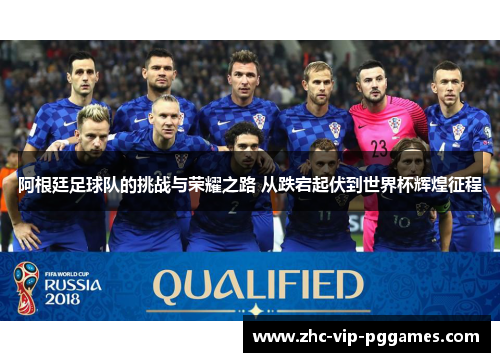 阿根廷足球队的挑战与荣耀之路 从跌宕起伏到世界杯辉煌征程 阿根廷足球队的挑战与荣耀之路 从跌宕起伏到世界杯辉煌征程