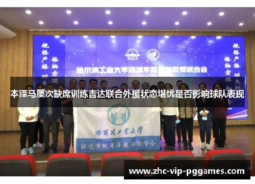 本泽马屡次缺席训练吉达联合外援状态堪忧是否影响球队表现