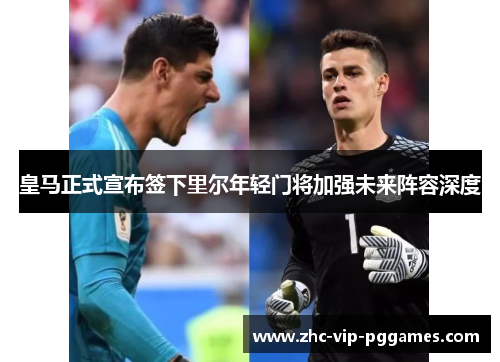 皇马正式宣布签下里尔年轻门将加强未来阵容深度 皇马正式宣布签下里尔年轻门将加强未来阵容深度
