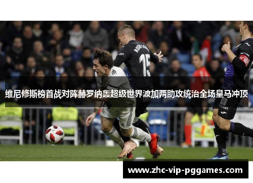 维尼修斯榜首战对阵赫罗纳轰超级世界波加两助攻统治全场皇马冲顶