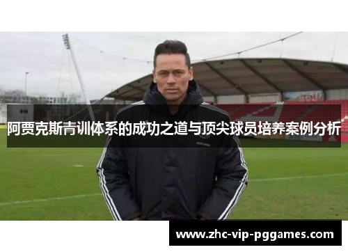 阿贾克斯青训体系的成功之道与顶尖球员培养案例分析