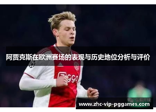 阿贾克斯在欧洲赛场的表现与历史地位分析与评价 阿贾克斯在欧洲赛场的表现与历史地位分析与评价