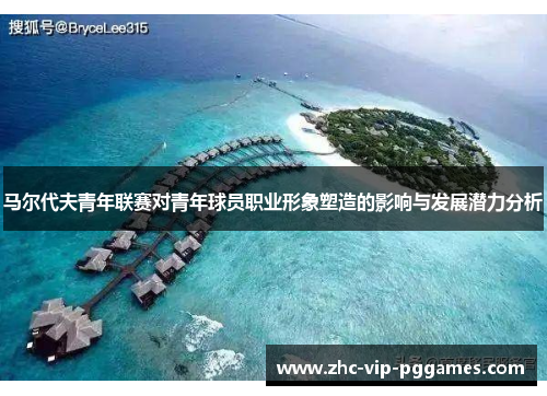 马尔代夫青年联赛对青年球员职业形象塑造的影响与发展潜力分析 马尔代夫青年联赛对青年球员职业形象塑造的影响与发展潜力分析