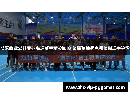 马来西亚公开赛羽毛球赛事精彩回顾 聚焦赛场亮点与顶级选手争锋 马来西亚公开赛羽毛球赛事精彩回顾 聚焦赛场亮点与顶级选手争锋