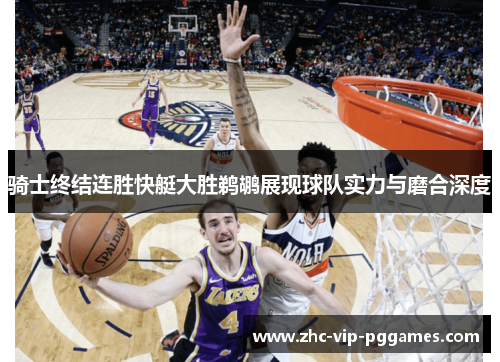 骑士终结连胜快艇大胜鹈鹕展现球队实力与磨合深度 骑士终结连胜快艇大胜鹈鹕展现球队实力与磨合深度