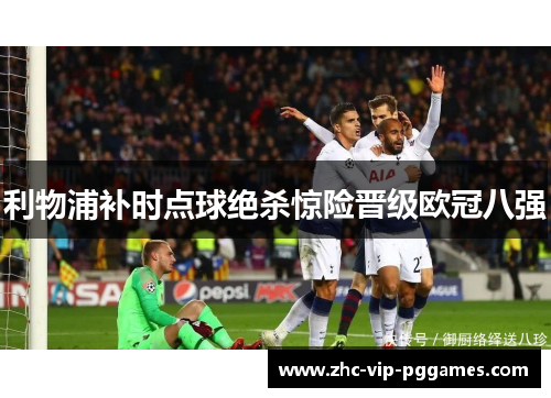 利物浦补时点球绝杀惊险晋级欧冠八强 利物浦补时点球绝杀惊险晋级欧冠八强