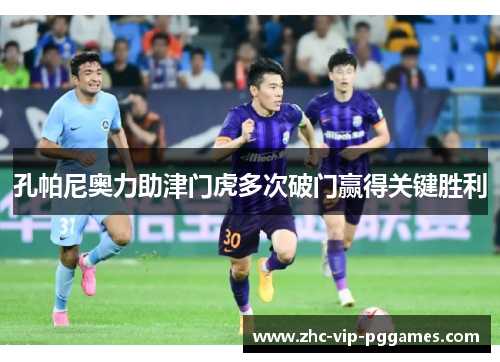 孔帕尼奥力助津门虎多次破门赢得关键胜利 孔帕尼奥力助津门虎多次破门赢得关键胜利