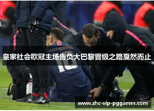 皇家社会欧冠主场告负大巴黎晋级之路戛然而止 皇家社会欧冠主场告负大巴黎晋级之路戛然而止
