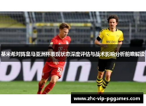 基米希对阵皇马亚洲杯表现状态深度评估与战术影响分析前瞻解读 基米希对阵皇马亚洲杯表现状态深度评估与战术影响分析前瞻解读
